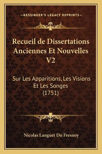 Recueil de Dissertations Anciennes Et Nouvelles V2: Sur Les Apparitions, Les Visions Et Les Songes (1751)