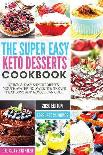 Cover image for The Super Easy Keto Desserts Cookbook: Quick & Easy 5-Ingredients, Mouth-watering Sweets & Treats that Busy and Novice can Cook Lose Up to 24 Pounds