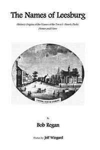 Cover image for The Names of Leesburg: Historic Origins of the Towns Streets, Park, Homes and more