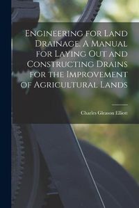 Cover image for Engineering for Land Drainage. A Manual for Laying out and Constructing Drains for the Improvement of Agricultural Lands