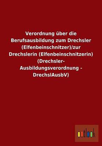 Cover image for Verordnung uber die Berufsausbildung zum Drechsler (Elfenbeinschnitzer)/zur Drechslerin (Elfenbeinschnitzerin) (Drechsler-Ausbildungsverordnung - DrechslAusbV)