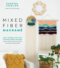 Cover image for Mixed Fiber Macrame: Create Handmade Home Decor with Unique, Modern Techniques Featuring Colorful Wool Roving, Ribbons, Cords, Raffia and Rattan Baskets