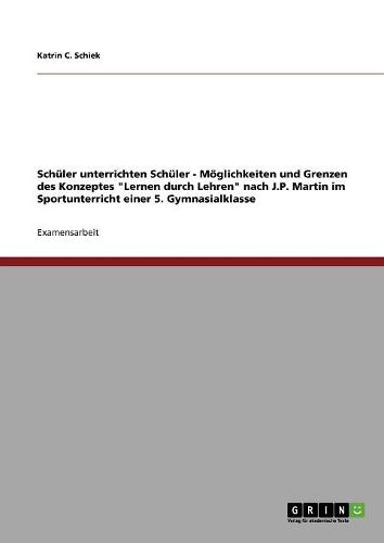 Schuler Unterrichten Schuler - Moglichkeiten Und Grenzen Des Konzeptes Lernen Durch Lehren Nach J.P. Martin Im Sportunterricht Einer 5. Gymnasialklasse