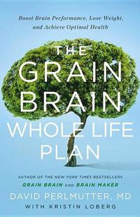 Cover image for The Grain Brain Whole Life Plan: Boost Brain Performance, Lose Weight, and Achieve Optimal Health