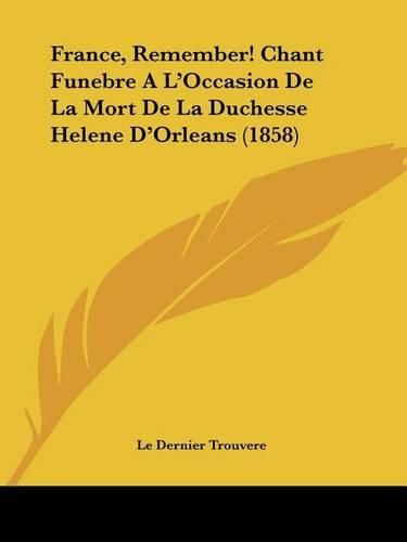 France, Remember! Chant Funebre A L'Occasion de La Mort de La Duchesse Helene D'Orleans (1858)