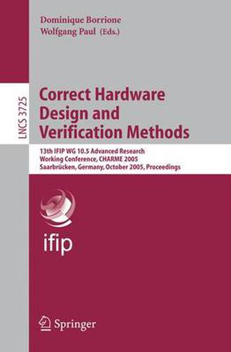 Cover image for Correct Hardware Design and Verification Methods: 13th IFIP WG 10.5Advanced Research, Working Conference, CHARME 2005, Saarbrucken, Germany, October 3-6, 2005, Proceedings