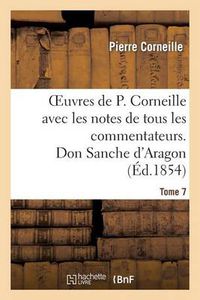 Cover image for Oeuvres de P. Corneille Avec Les Notes de Tous Les Commentateurs. Tome 7 Don Sanche d'Aragon