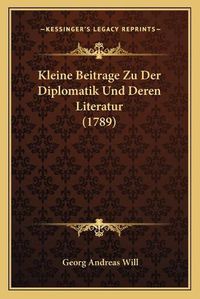 Cover image for Kleine Beitrage Zu Der Diplomatik Und Deren Literatur (1789)