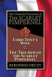 Cover image for The Complete Escapades of The Scarlet Pimpernel-Volume 3: Lord Tony's Wife & The Triumph of the Scarlet Pimpernel