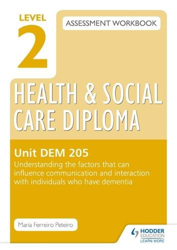 Cover image for Level 2 Health & Social Care Diploma DEM 205 Assessment Workbook: Understand the factors that can influence communication and interaction with individuals who have dementia