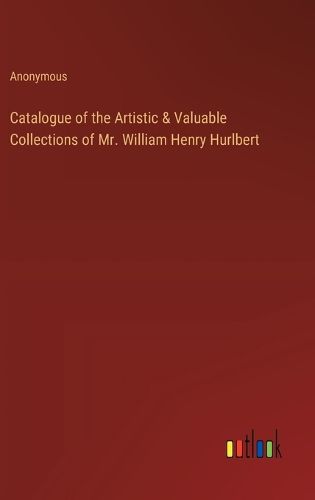 Catalogue of the Artistic & Valuable Collections of Mr. William Henry Hurlbert