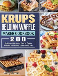 Cover image for KRUPS Belgian Waffle Maker Cookbook: 200 Delicious, Quick and Easy to Follow Recipes for Healthy Eating Every Day