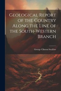 Cover image for Geological Report of the Country Along the Line of the South-Western Branch