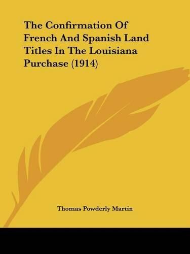 Cover image for The Confirmation of French and Spanish Land Titles in the Louisiana Purchase (1914)