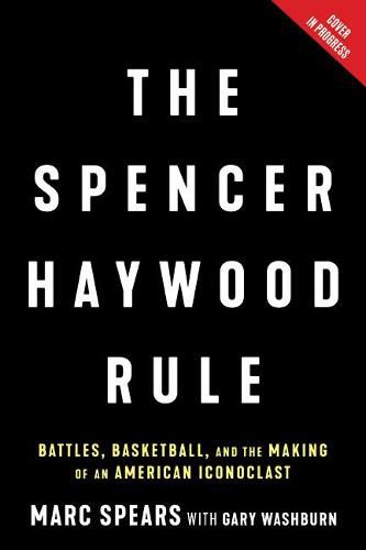 Cover image for The Spencer Haywood Rule: Battles, Basketball, and the Making of an American Iconoclast