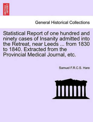 Cover image for Statistical Report of One Hundred and Ninety Cases of Insanity Admitted Into the Retreat, Near Leeds ... from 1830 to 1840. Extracted from the Provincial Medical Journal, Etc.