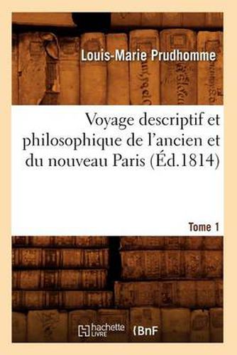 Voyage Descriptif Et Philosophique de l'Ancien Et Du Nouveau Paris. Tome 1 (Ed.1814)