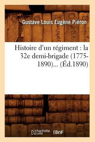 Histoire d'Un Regiment: La 32e Demi-Brigade (1775-1890) (Ed.1890)