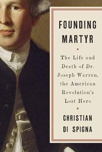 Cover image for Founding Martyr: The Life and Death of Dr. Joseph Warren, the American Revolution's Lost Hero