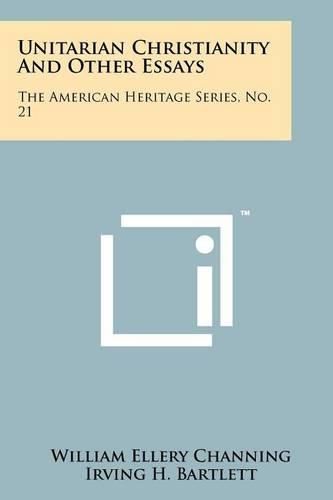 Cover image for Unitarian Christianity and Other Essays: The American Heritage Series, No. 21