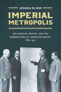 Cover image for Imperial Metropolis: Los Angeles, Mexico, and the Borderlands of American Empire, 1865-1941