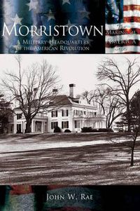 Cover image for Morristown: A Military Headquarters of the American Revolution
