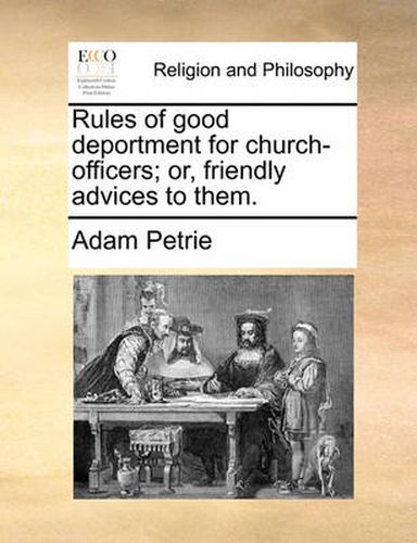 Cover image for Rules of Good Deportment for Church-Officers; Or, Friendly Advices to Them.