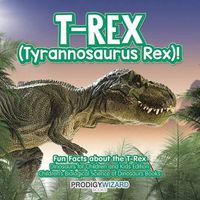 Cover image for T-Rex (Tyrannosaurus Rex)! Fun Facts about the T-Rex - Dinosaurs for Children and Kids Edition - Children's Biological Science of Dinosaurs Books