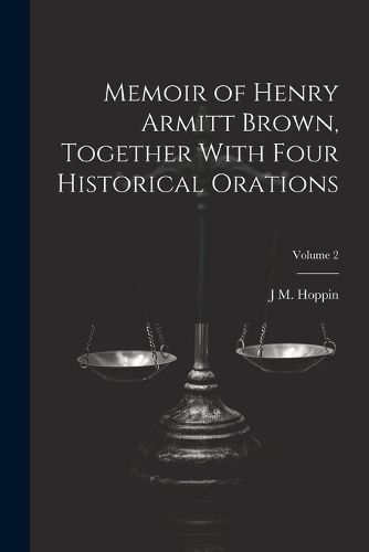 Cover image for Memoir of Henry Armitt Brown, Together With Four Historical Orations; Volume 2