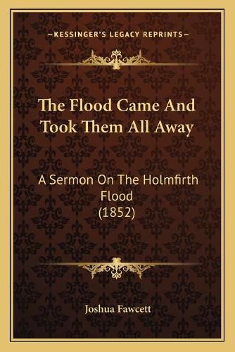 Cover image for The Flood Came and Took Them All Away: A Sermon on the Holmfirth Flood (1852)