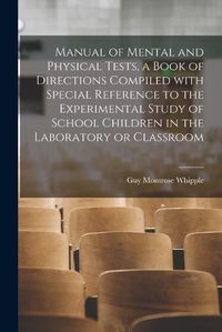 Cover image for Manual of Mental and Physical Tests, a Book of Directions Compiled With Special Reference to the Experimental Study of School Children in the Laboratory or Classroom