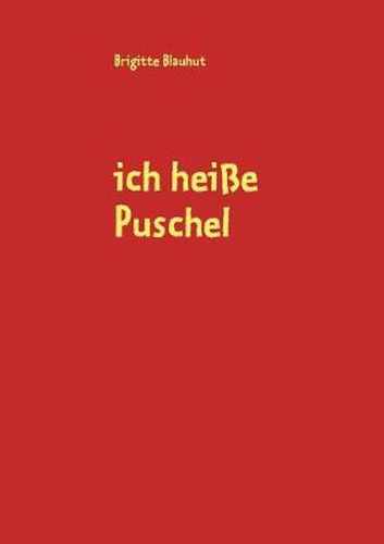 Cover image for ich heisse Puschel: dies ist meine Geschichte, geschrieben von meiner Ersatzmutter Brigitte Blauhut