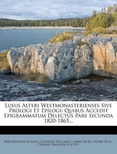 Cover image for Lusus Alteri Westmonasterienses Sive Prologi Et Epilogi: Quibus Accedit Epigrammatum Delectus Pars Secunda 1820-1865...