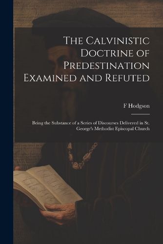 Cover image for The Calvinistic Doctrine of Predestination Examined and Refuted