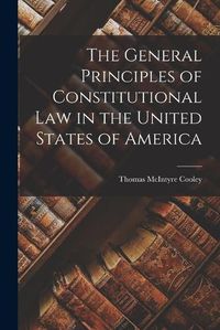 Cover image for The General Principles of Constitutional Law in the United States of America