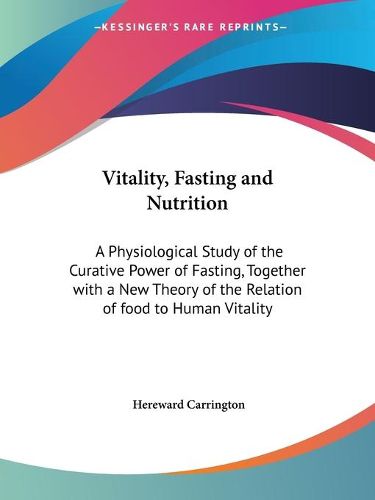 Cover image for Vitality, Fasting and Nutrition: A Physiological Study of the Curative Power of Fasting, Together with a New Theory of the Relation of Food to Human V