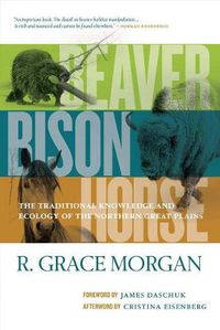 Cover image for Beaver, Bison, Horse: The Traditional Knowledge and Ecology of the Northern Great Plains