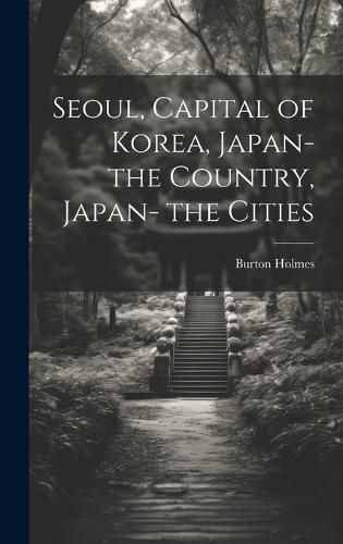 Cover image for Seoul, Capital of Korea, Japan- the Country, Japan- the Cities