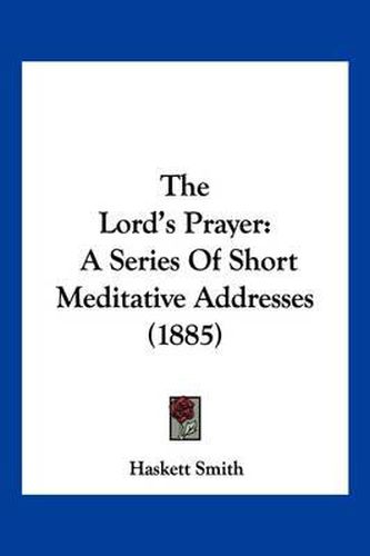 Cover image for The Lord's Prayer: A Series of Short Meditative Addresses (1885)