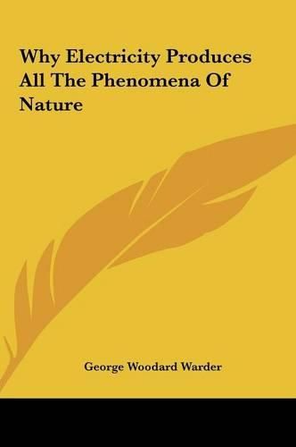 Cover image for Why Electricity Produces All the Phenomena of Nature Why Electricity Produces All the Phenomena of Nature