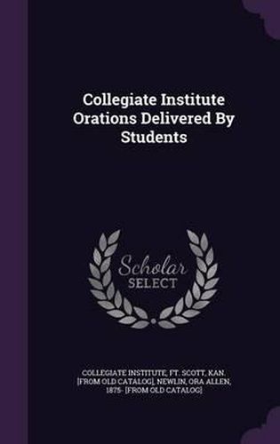 Cover image for Collegiate Institute Orations Delivered by Students