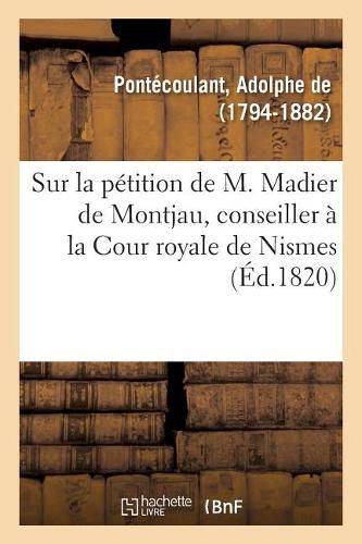 Reflexions Sur La Petition de M. Madier de Montjau, Conseiller A La Cour Royale de Nismes: Adressee A La Chambre Des Deputes