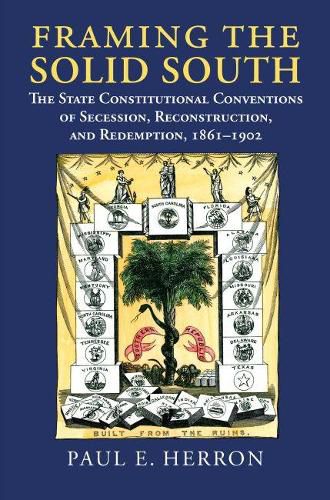 Framing the Solid South: The State Constitutional Conventions of Secession, Reconstruction, and Redemption, 1861 - 1902