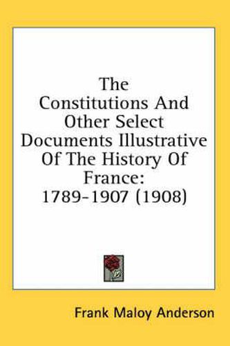 The Constitutions and Other Select Documents Illustrative of the History of France: 1789-1907 (1908)