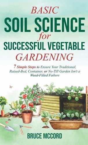 Cover image for Basic Soil Science for Successful Vegetable Gardening: 7 Simple Steps to Ensure Your Traditional, Raised-Bed, Container, or No-Till Garden Isn't a Weed-Filled Failure