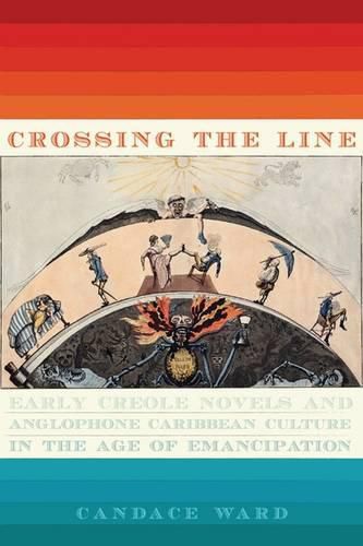 Cover image for Crossing the Line: Early Creole Novels and Anglophone Caribbean Culture in the Age of Emancipation