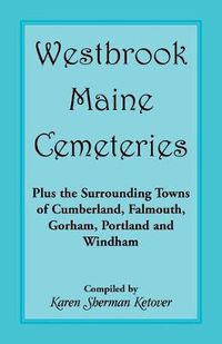 Cover image for Westbrook, Maine Cemeteries; Plus the Surrounding Towns of Cumberland, Falmouth, Gorham, Portland & Windham