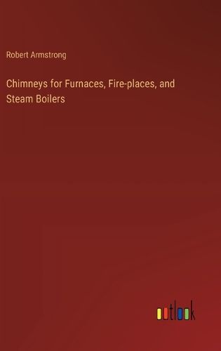 Chimneys for Furnaces, Fire-places, and Steam Boilers