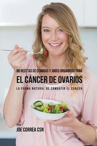 Cover image for 88 Recetas de Comidas y Jugos Organicos Para El Cancer de Ovarios: La Forma Natural De Combatir El Cancer