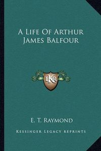 Cover image for A Life of Arthur James Balfour